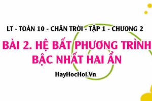 Khái niệm hệ Bất phương trình bậc nhất hai ẩn, cách biểu diễn miền nghiệm của hệ bất phương trình? Toán 10 chân trời tập 1 chương 2 bài 2